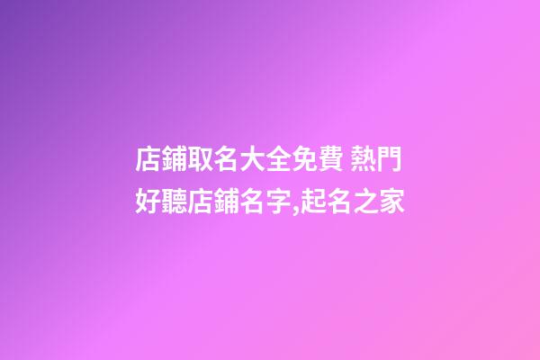 店鋪取名大全免費 熱門好聽店鋪名字,起名之家-第1張-店鋪起名-玄機派